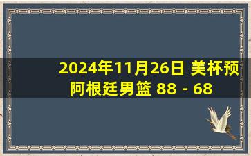 2024年11月26日 美杯预 阿根廷男篮 88 - 68 哥伦比亚男篮 全场集锦